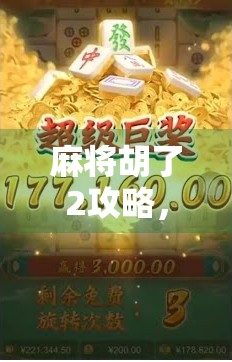麻将胡了2攻略，从入门到精通，教你轻松赢牌的7大秘籍！