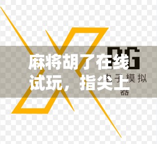 麻将胡了在线试玩，指尖上的国粹狂欢，新手也能秒变老手？