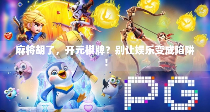 麻将胡了，开元棋牌？别让娱乐变成陷阱！