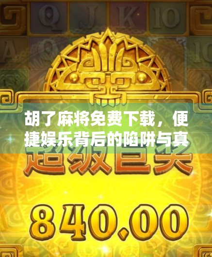 胡了麻将免费下载,便捷娱乐背后的陷阱与真相,你真的了解吗?