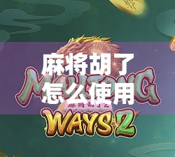 麻将胡了怎么使用？新手必看！从基础规则到实战技巧全解析！