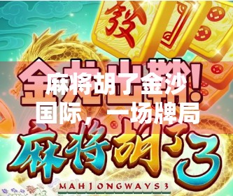 麻将胡了金沙国际,一场牌局背后的财富密码与人生博弈
