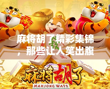 麻将胡了精彩集锦，那些让人笑出腹肌的瞬间，你看过几个？