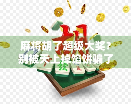 麻将胡了超级大奖？别被天上掉馅饼骗了！揭秘背后的套路与风险