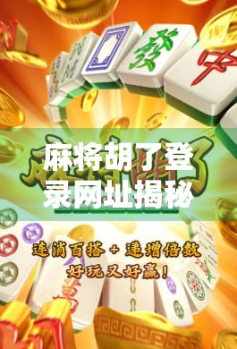 麻将胡了登录网址揭秘,新手必看的平台使用指南与避坑攻略