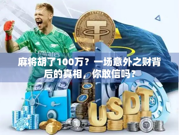 麻将胡了100万?一场意外之财背后的真相,你敢信吗?