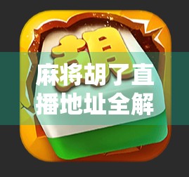 麻将胡了直播地址全解析,如何安全观战、避坑指南与热门平台推荐
