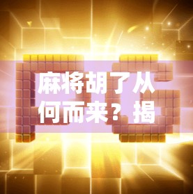 麻将胡了从何而来？揭秘胡字背后的千年文化密码