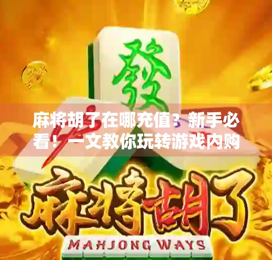 麻将胡了在哪充值?新手必看!一文教你玩转游戏内购全流程!