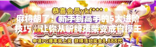 麻将胡了!新手到高手的5大进阶技巧,让你从听牌废柴变成自摸王者