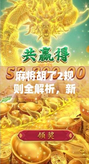 麻将胡了2规则全解析，新手入门到高手进阶，你不可不知的10大细节！