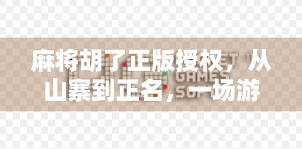 麻将胡了正版授权，从山寨到正名，一场游戏产业的自我救赎