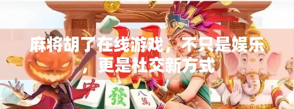 麻将胡了在线游戏，不只是娱乐，更是社交新方式