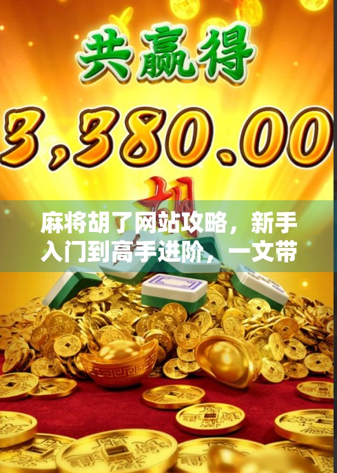 麻将胡了网站攻略,新手入门到高手进阶,一文带你玩转线上麻将世界! 麻将胡了网站攻略,新手入门到高手进阶,一文带你玩转线上麻将世界!