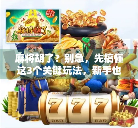 麻将胡了？别急，先搞懂这3个关键玩法，新手也能秒变老手！