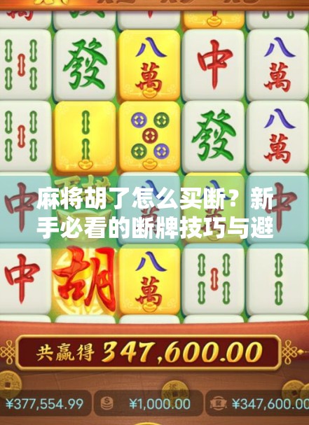 麻将胡了怎么买断?新手必看的断牌技巧与避坑指南!