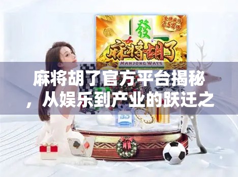 麻将胡了官方平台揭秘，从娱乐到产业的跃迁之路