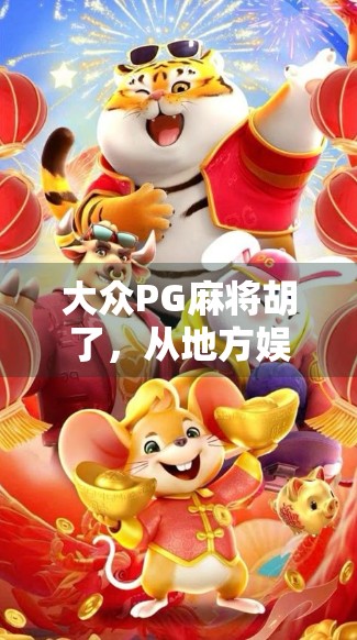 大众PG麻将胡了,从地方娱乐到全国爆款,这款魔改版麻将为何火出圈?