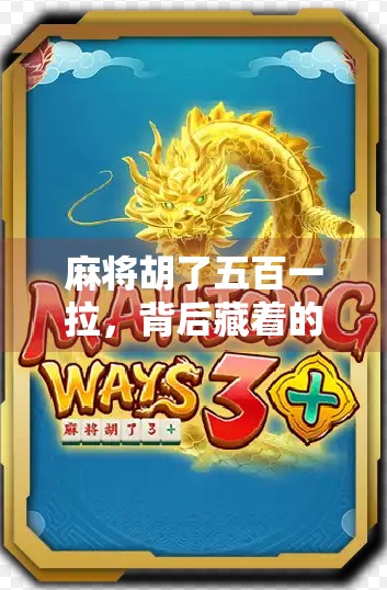 麻将胡了五百一拉，背后藏着的不只是运气，还有人性与规则