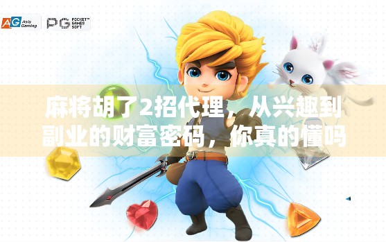麻将胡了2招代理，从兴趣到副业的财富密码，你真的懂吗？
