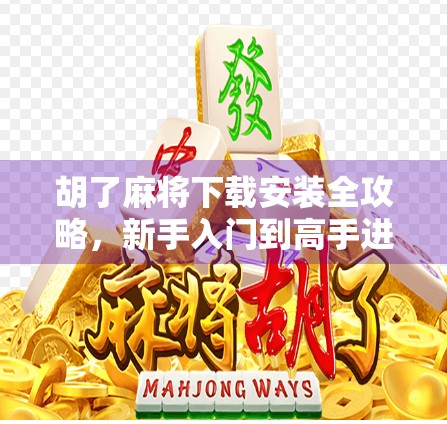 胡了麻将下载安装全攻略，新手入门到高手进阶，轻松上手这款国民级休闲游戏！