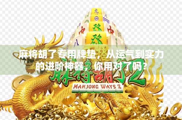 麻将胡了专用牌垫，从运气到实力的进阶神器，你用对了吗？