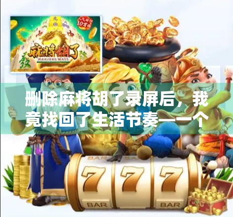 删除麻将胡了录屏后，我竟找回了生活节奏—一个自媒体人的自我救赎