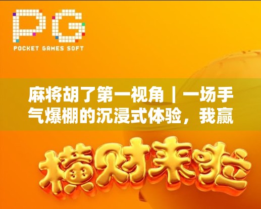 麻将胡了第一视角|一场手气爆棚的沉浸式体验,我赢了200块!