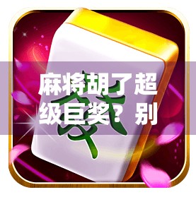 麻将胡了超级巨奖？别被暴富梦骗了！揭秘那些年我们追过的天降横财骗局