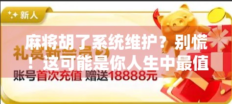 麻将胡了系统维护？别慌！这可能是你人生中最值得庆幸的一次断网