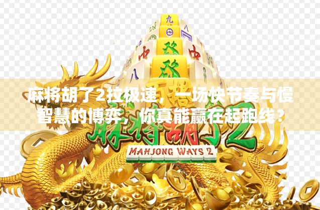 麻将胡了2拉极速，一场快节奏与慢智慧的博弈，你真能赢在起跑线？