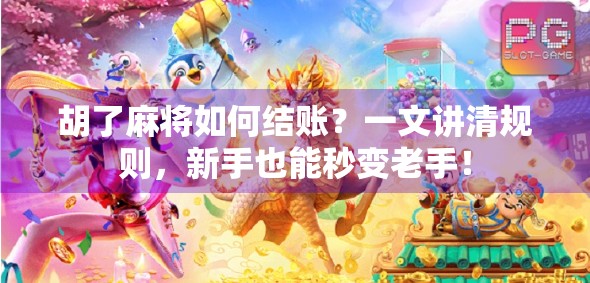 胡了麻将如何结账？一文讲清规则，新手也能秒变老手！