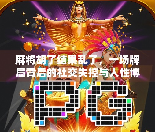 麻将胡了结果乱了，一场牌局背后的社交失控与人性博弈