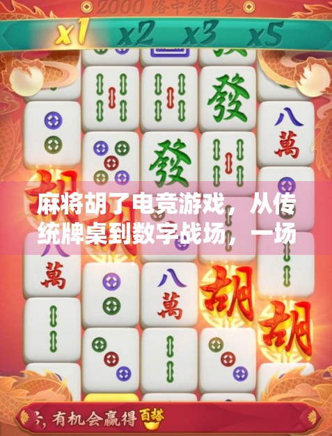 麻将胡了电竞游戏，从传统牌桌到数字战场，一场文化与竞技的跨界狂欢