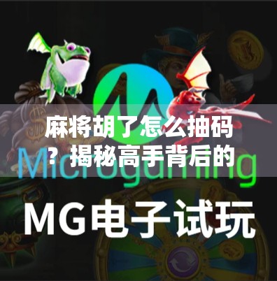 麻将胡了怎么抽码？揭秘高手背后的暗号与技巧，让你赢在起跑线！