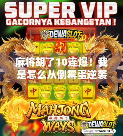 麻将胡了10连爆!我是怎么从倒霉蛋逆袭成牌桌王者的?