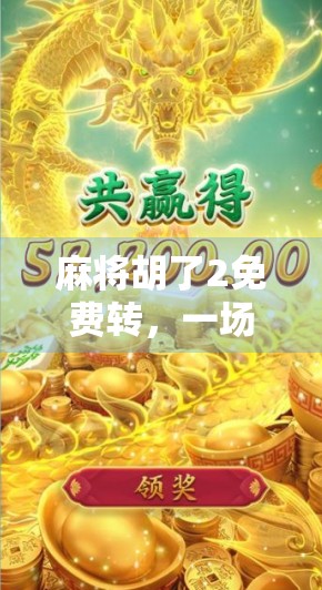 麻将胡了2免费转，一场免费的狂欢背后，藏着多少套路与陷阱？