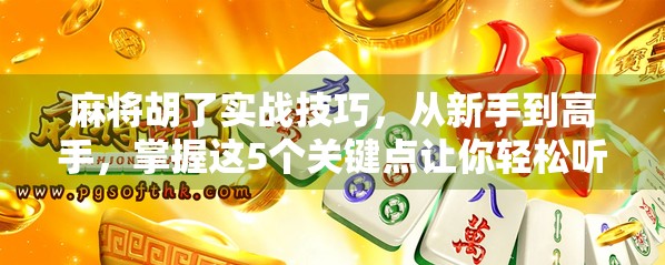 麻将胡了实战技巧，从新手到高手，掌握这5个关键点让你轻松听牌即胡！