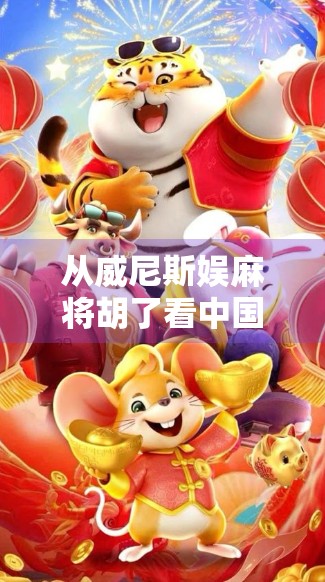 从威尼斯娱麻将胡了看中国式娱乐的全球密码