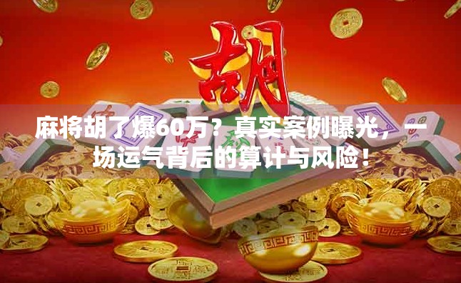 麻将胡了爆60万?真实案例曝光,一场运气背后的算计与风险!