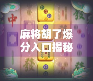 麻将胡了爆分入口揭秘,是福利还是陷阱?新手必看避坑指南!