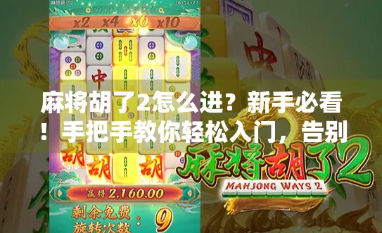麻将胡了2怎么进？新手必看！手把手教你轻松入门，告别卡顿与烦恼！
