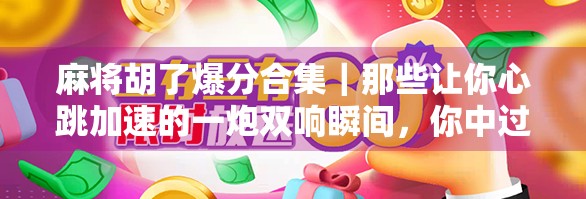 麻将胡了爆分合集｜那些让你心跳加速的一炮双响瞬间，你中过招吗？