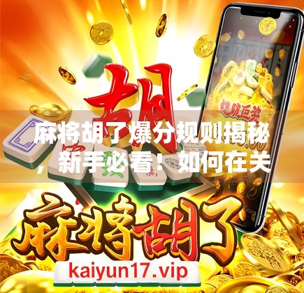 麻将胡了爆分规则揭秘，新手必看！如何在关键时刻一炮双响？