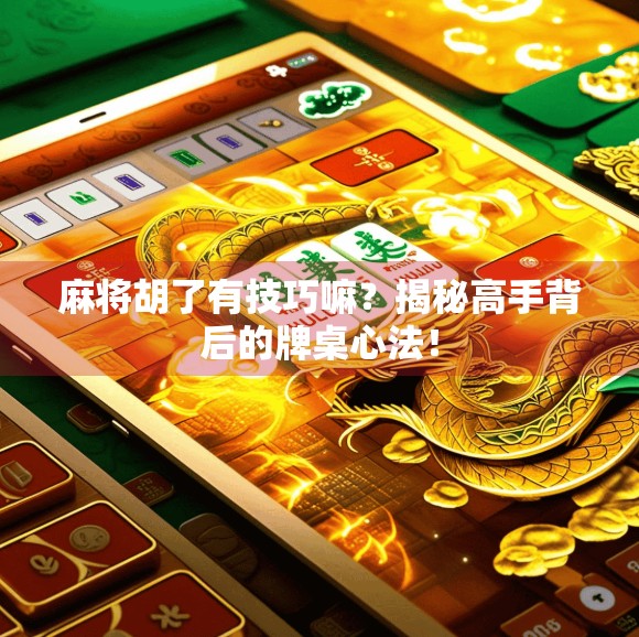 麻将胡了有技巧嘛?揭秘高手背后的牌桌心法!