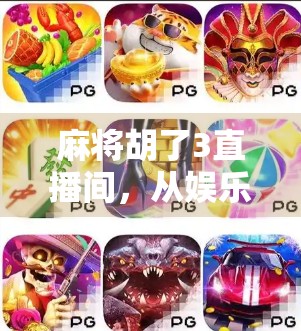 麻将胡了3直播间，从娱乐狂欢到文化现象，这档节目为何让人上头？