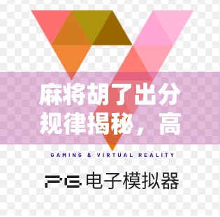 麻将胡了出分规律揭秘,高手都在用的数学思维与实战技巧,新手也能秒变老手!