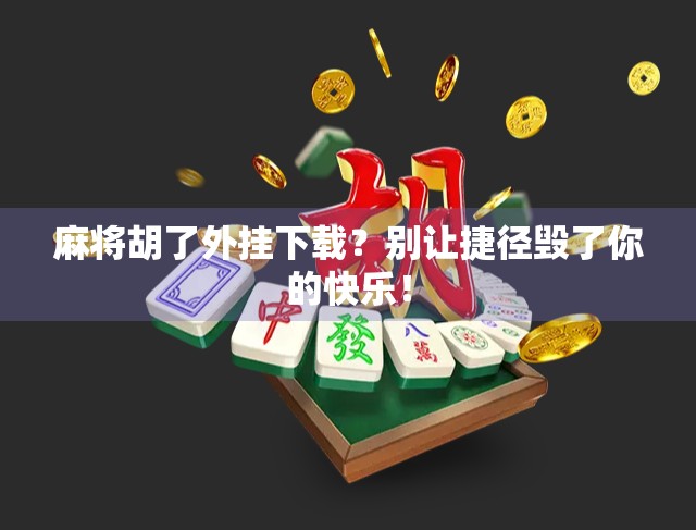麻将胡了外挂下载？别让捷径毁了你的快乐！