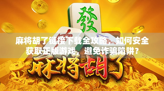 麻将胡了链接下载全攻略，如何安全获取正版游戏，避免诈骗陷阱？