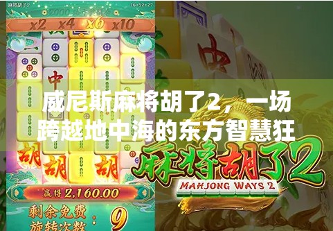 威尼斯麻将胡了2，一场跨越地中海的东方智慧狂欢